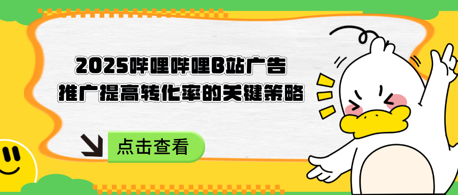 2025嗶哩嗶哩B站廣告推廣提高轉(zhuǎn)化率的關(guān)鍵策略