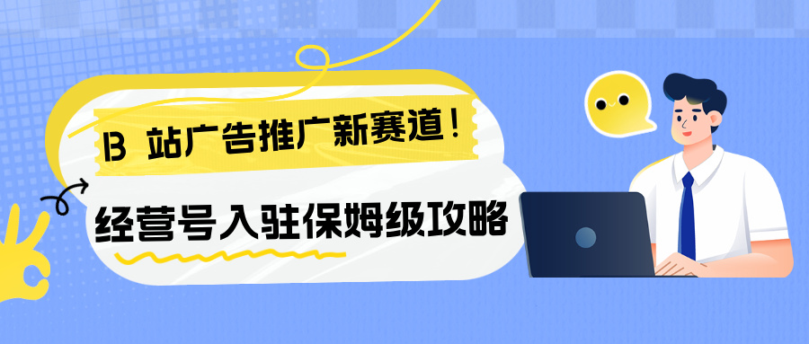 B站廣告推廣新賽道！經(jīng)營(yíng)號(hào)入駐保姆級(jí)攻略