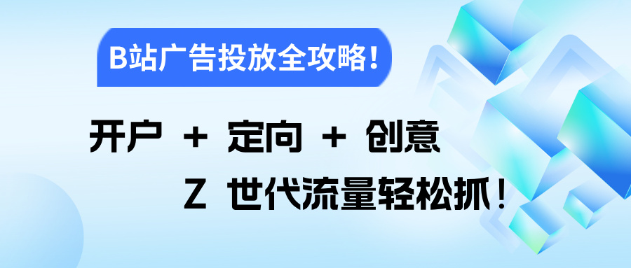 B站廣告投放全流程干貨，從開(kāi)戶準(zhǔn)備到創(chuàng)意優(yōu)化，新手也能直接抄