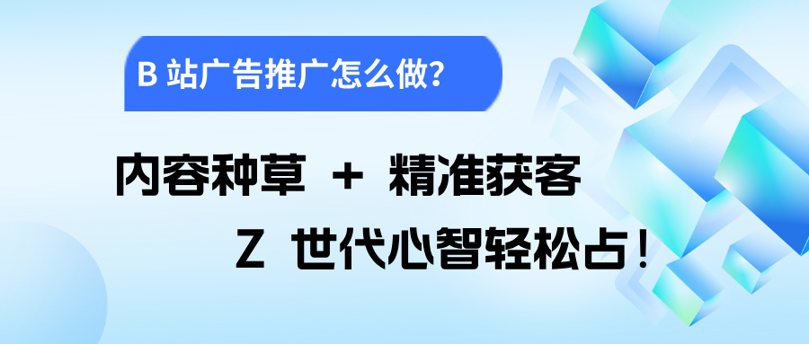 B 站廣告推廣核心玩法：3 大形式，覆蓋 “種草 - 轉(zhuǎn)化 - 沉淀” 全鏈路