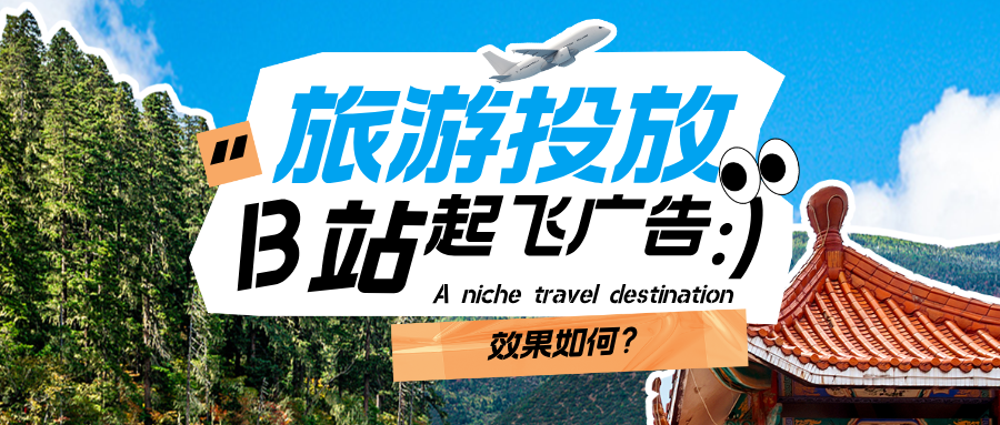 旅游行业投放B站起飞广告效果如何