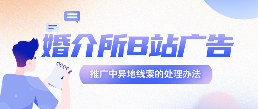 婚介所 B 站广告推广中异地线索的处理办法